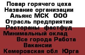 Повар горячего цеха › Название организации ­ Альянс-МСК, ООО › Отрасль предприятия ­ Рестораны, фастфуд › Минимальный оклад ­ 28 700 - Все города Работа » Вакансии   . Кемеровская обл.,Юрга г.